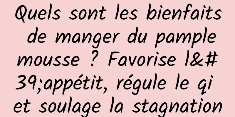 Quels sont les bienfaits de manger du pamplemousse ? Favorise l'appétit, régule le qi et soulage la stagnation