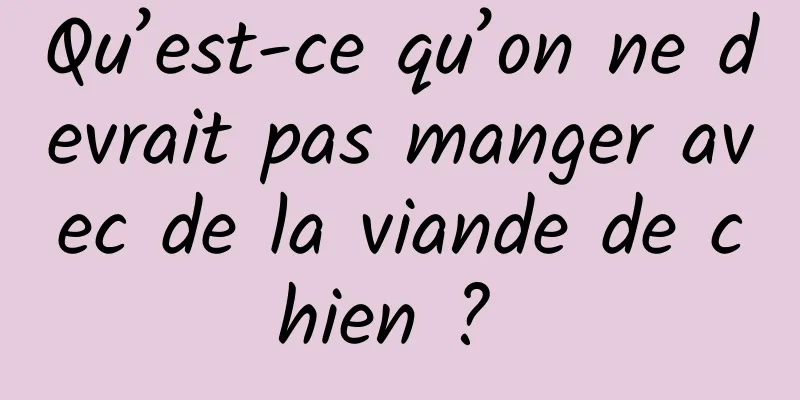 Qu’est-ce qu’on ne devrait pas manger avec de la viande de chien ? 