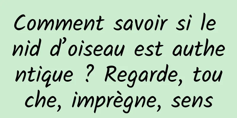 Comment savoir si le nid d’oiseau est authentique ? Regarde, touche, imprègne, sens