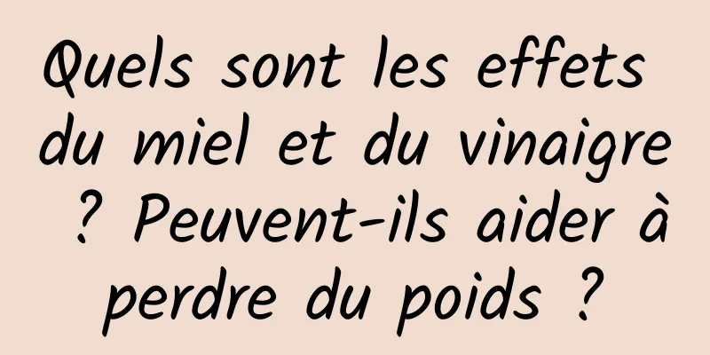 Quels sont les effets du miel et du vinaigre ? Peuvent-ils aider à perdre du poids ? 