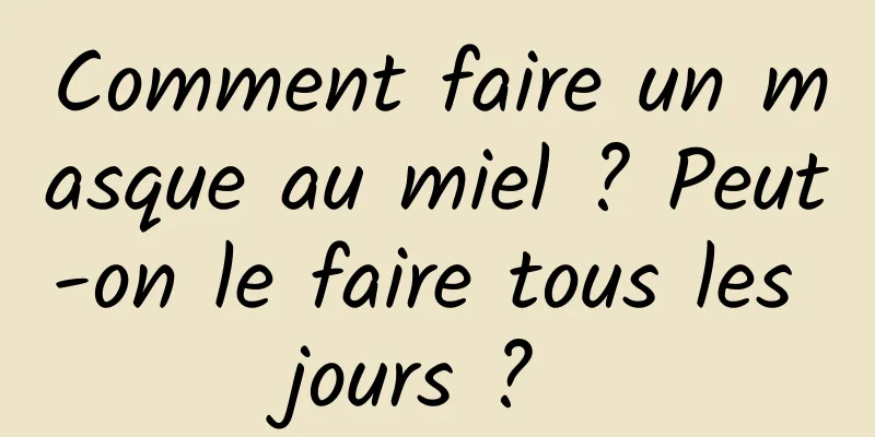 Comment faire un masque au miel ? Peut-on le faire tous les jours ? 