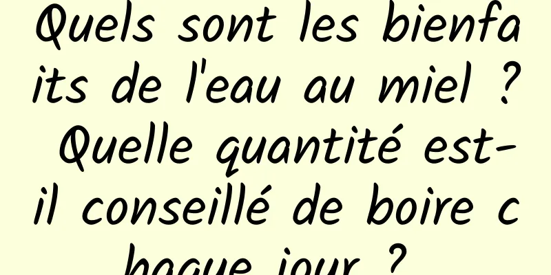 Quels sont les bienfaits de l'eau au miel ? Quelle quantité est-il conseillé de boire chaque jour ? 