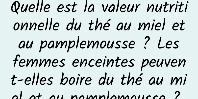 Quelle est la valeur nutritionnelle du thé au miel et au pamplemousse ? Les femmes enceintes peuvent-elles boire du thé au miel et au pamplemousse ? 