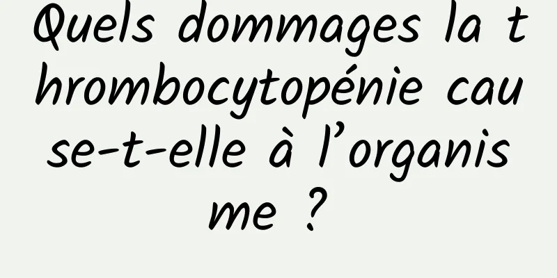 Quels dommages la thrombocytopénie cause-t-elle à l’organisme ? 