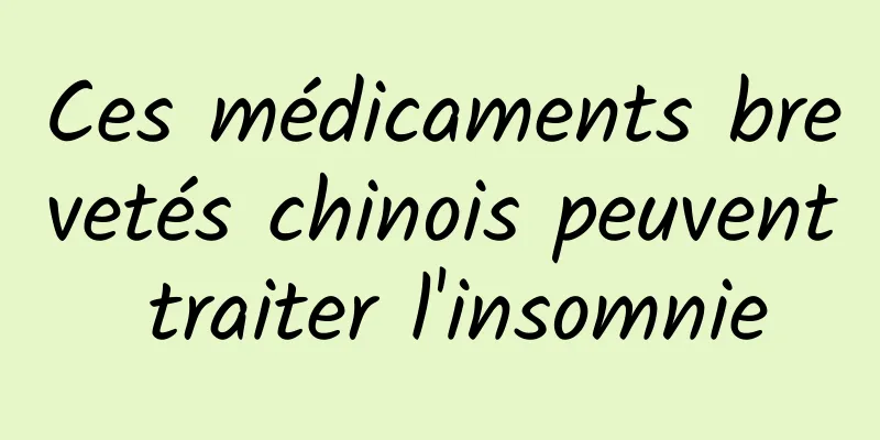 Ces médicaments brevetés chinois peuvent traiter l'insomnie