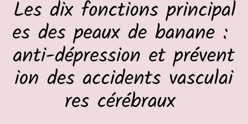 Les dix fonctions principales des peaux de banane : anti-dépression et prévention des accidents vasculaires cérébraux 