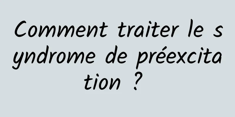 Comment traiter le syndrome de préexcitation ? 