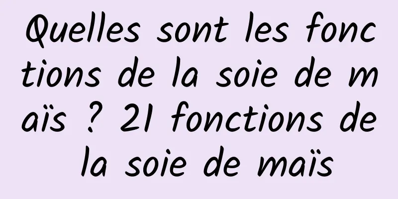 Quelles sont les fonctions de la soie de maïs ? 21 fonctions de la soie de maïs