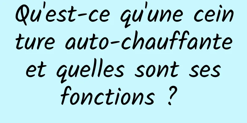 Qu'est-ce qu'une ceinture auto-chauffante et quelles sont ses fonctions ? 