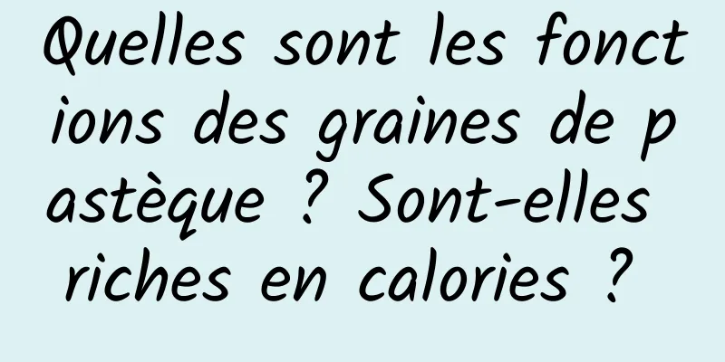 Quelles sont les fonctions des graines de pastèque ? Sont-elles riches en calories ? 