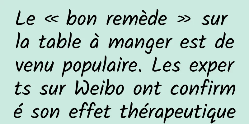 Le « bon remède » sur la table à manger est devenu populaire. Les experts sur Weibo ont confirmé son effet thérapeutique