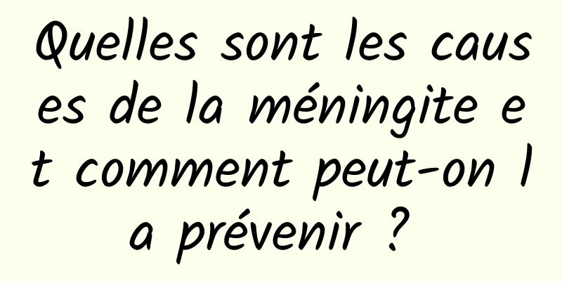 Quelles sont les causes de la méningite et comment peut-on la prévenir ? 