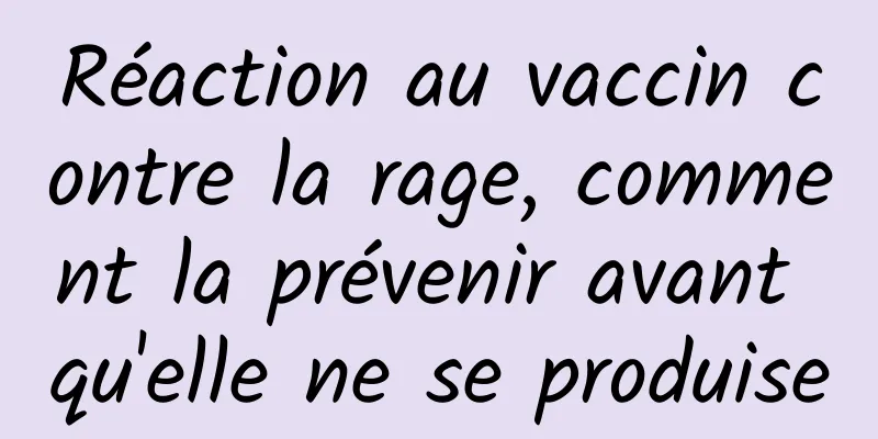 Réaction au vaccin contre la rage, comment la prévenir avant qu'elle ne se produise