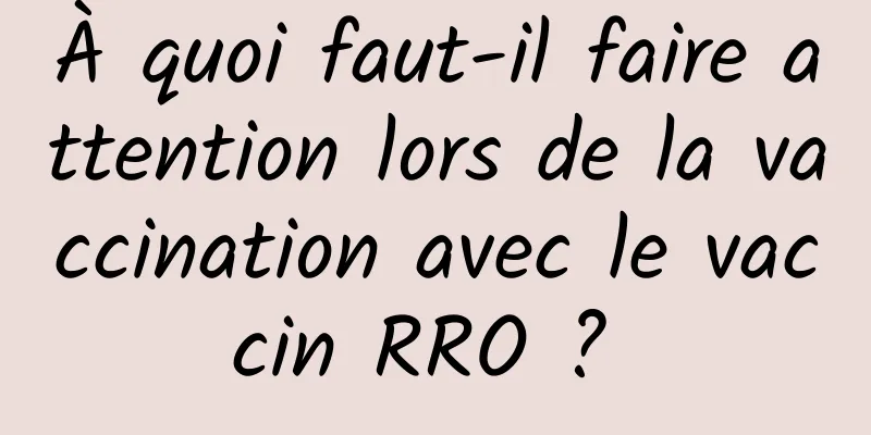 À quoi faut-il faire attention lors de la vaccination avec le vaccin RRO ? 