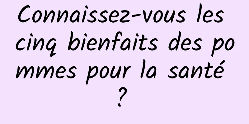 Connaissez-vous les cinq bienfaits des pommes pour la santé ? 