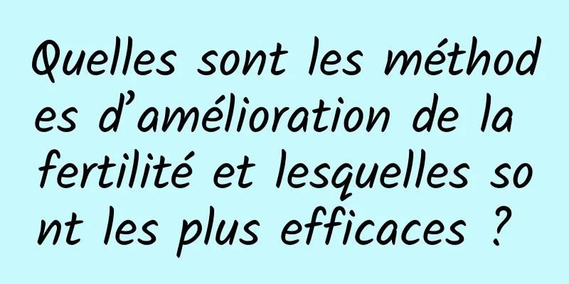 Quelles sont les méthodes d’amélioration de la fertilité et lesquelles sont les plus efficaces ? 