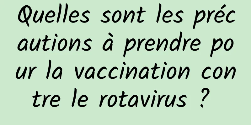 Quelles sont les précautions à prendre pour la vaccination contre le rotavirus ? 