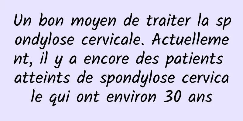 Un bon moyen de traiter la spondylose cervicale. Actuellement, il y a encore des patients atteints de spondylose cervicale qui ont environ 30 ans