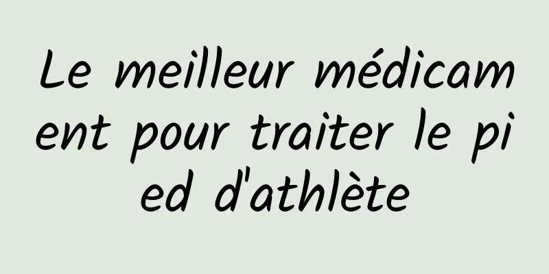 Le meilleur médicament pour traiter le pied d'athlète