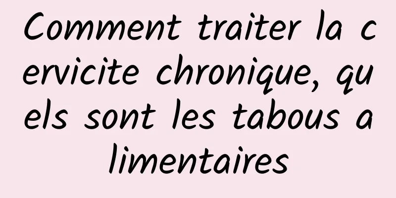 Comment traiter la cervicite chronique, quels sont les tabous alimentaires