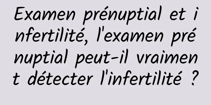 Examen prénuptial et infertilité, l'examen prénuptial peut-il vraiment détecter l'infertilité ?