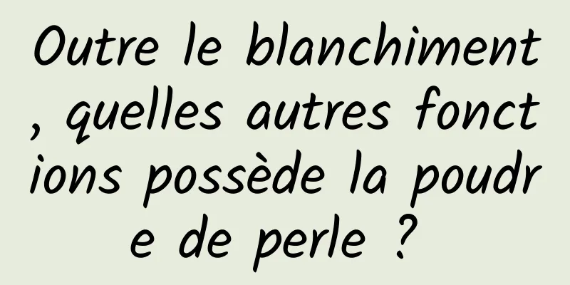 Outre le blanchiment, quelles autres fonctions possède la poudre de perle ? 