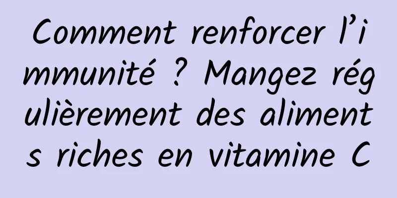 Comment renforcer l’immunité ? Mangez régulièrement des aliments riches en vitamine C