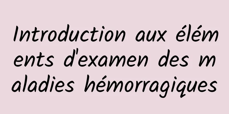 Introduction aux éléments d'examen des maladies hémorragiques