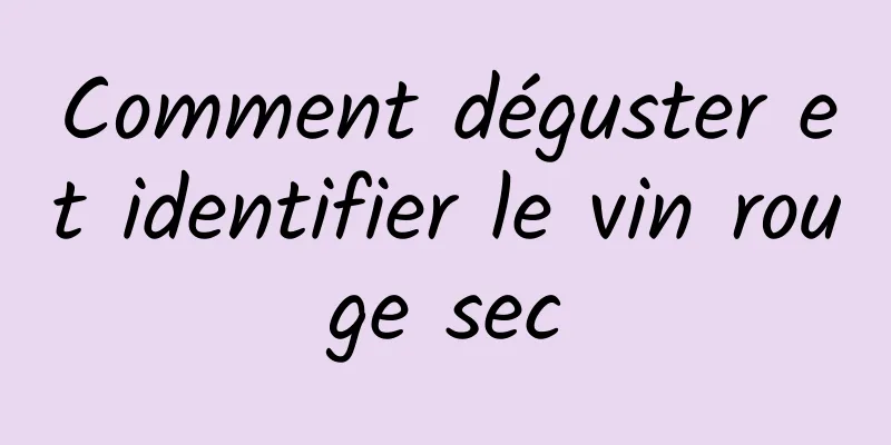 Comment déguster et identifier le vin rouge sec