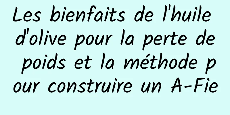 Les bienfaits de l'huile d'olive pour la perte de poids et la méthode pour construire un A-Fie