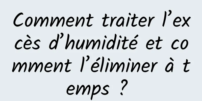 Comment traiter l’excès d’humidité et comment l’éliminer à temps ? 