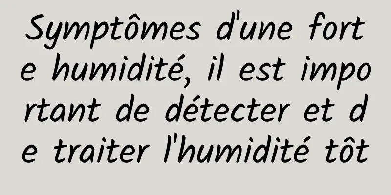 Symptômes d'une forte humidité, il est important de détecter et de traiter l'humidité tôt