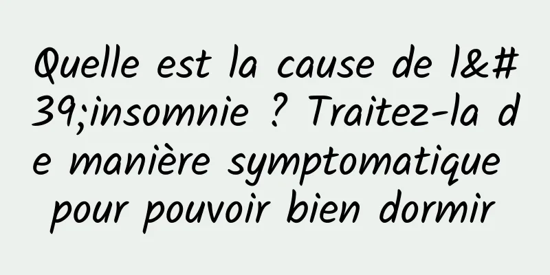 Quelle est la cause de l'insomnie ? Traitez-la de manière symptomatique pour pouvoir bien dormir