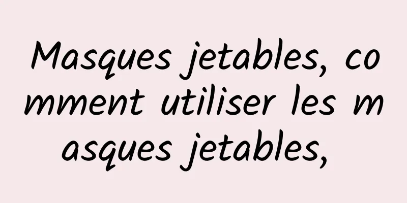 Masques jetables, comment utiliser les masques jetables, 