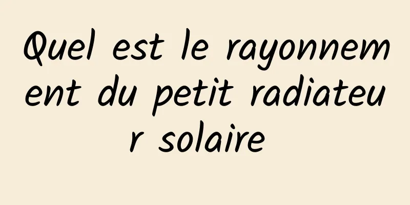 Quel est le rayonnement du petit radiateur solaire 