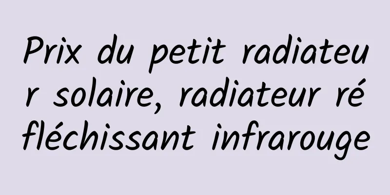 Prix ​​du petit radiateur solaire, radiateur réfléchissant infrarouge