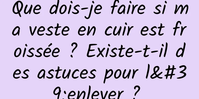 Que dois-je faire si ma veste en cuir est froissée ? Existe-t-il des astuces pour l'enlever ? 