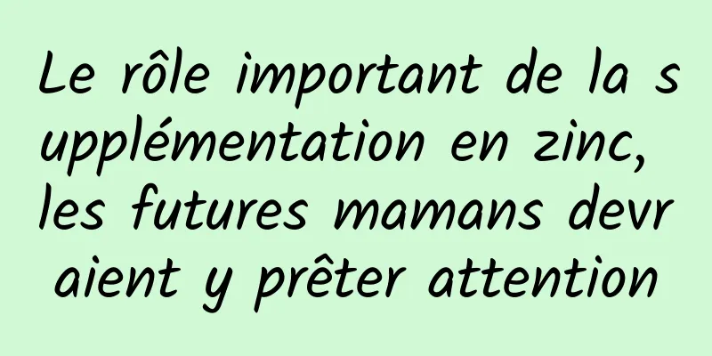 Le rôle important de la supplémentation en zinc, les futures mamans devraient y prêter attention