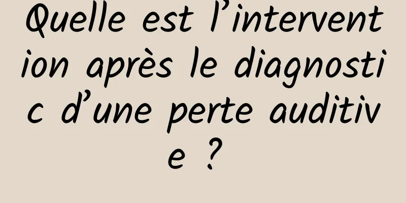 Quelle est l’intervention après le diagnostic d’une perte auditive ? 