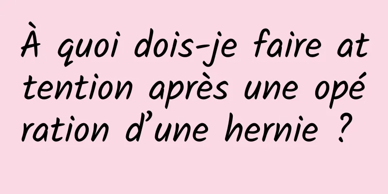 À quoi dois-je faire attention après une opération d’une hernie ? 