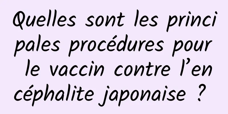 Quelles sont les principales procédures pour le vaccin contre l’encéphalite japonaise ? 