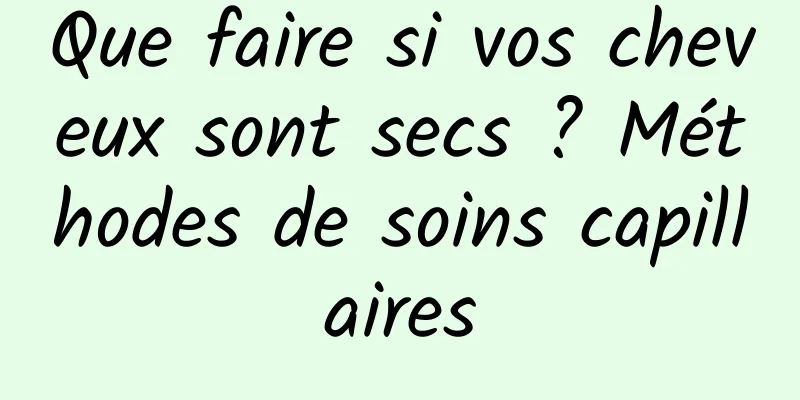 Que faire si vos cheveux sont secs ? Méthodes de soins capillaires