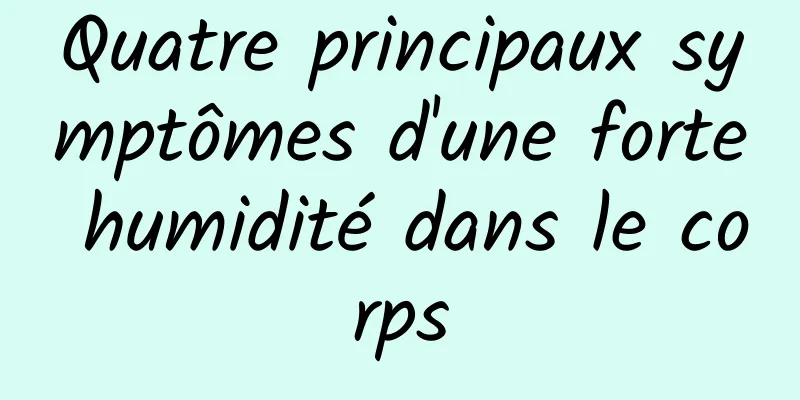 Quatre principaux symptômes d'une forte humidité dans le corps