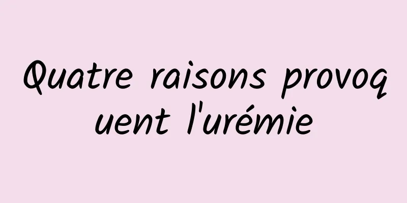 Quatre raisons provoquent l'urémie