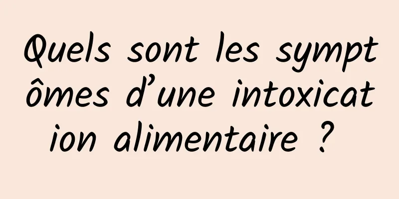 Quels sont les symptômes d’une intoxication alimentaire ? 