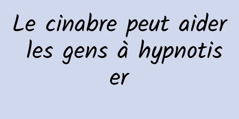 Le cinabre peut aider les gens à hypnotiser