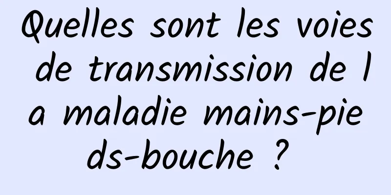 Quelles sont les voies de transmission de la maladie mains-pieds-bouche ? 