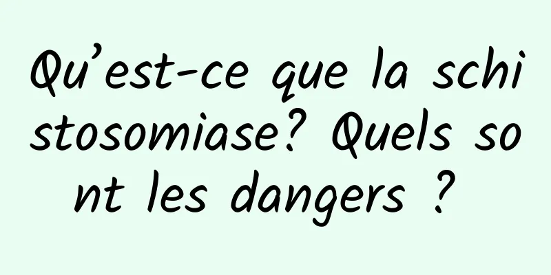 Qu’est-ce que la schistosomiase? Quels sont les dangers ? 