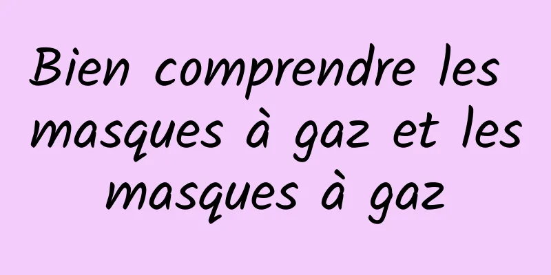 Bien comprendre les masques à gaz et les masques à gaz 