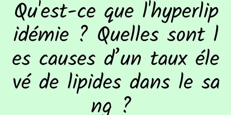 Qu'est-ce que l'hyperlipidémie ? Quelles sont les causes d’un taux élevé de lipides dans le sang ? 